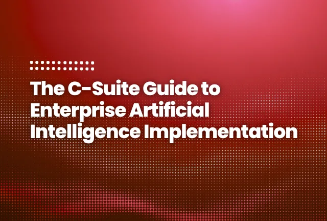 The C-Suite Guide to Enterprise Artificial Intelligence Implementation