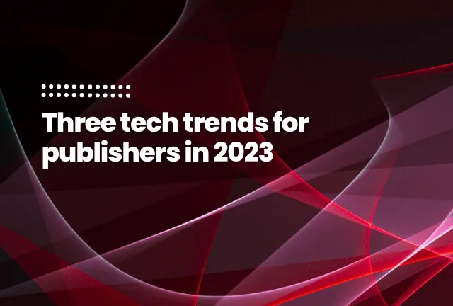Three tech trends for publishers in 2023
