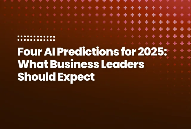 Four AI Predictions for 2025 What Business Leaders Should Expect