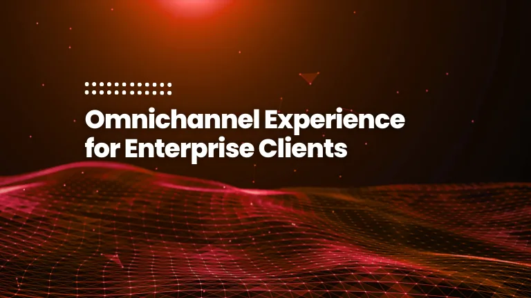Omnichannel Experience for Enterprise Clients